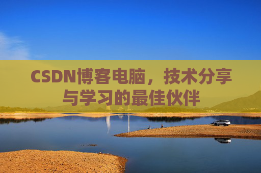 CSDN博客电脑，技术分享与学习的最佳伙伴